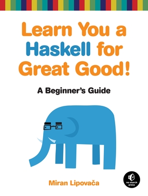 Learn You a Haskell for Great Good!: A Beginner's Guide - Lipovaca, Miran