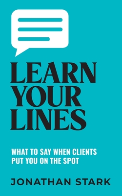 Learn Your Lines: What To Say When Your Clients Put You On The Spot - Stark, Jonathan