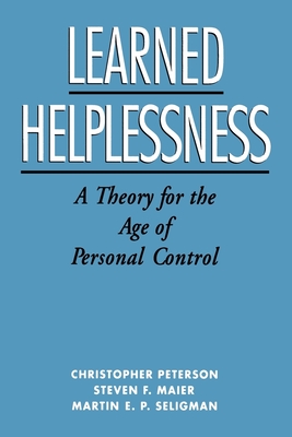 Learned Helplessness: A Theory for the Age of Personal Control - Peterson, Christopher, and Maier, Steven F, and Seligman, Martin E P