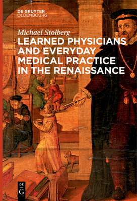 Learned Physicians and Everyday Medical Practice in the Renaissance - Stolberg, Michael
