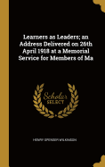 Learners as Leaders; an Address Delivered on 26th April 1918 at a Memorial Service for Members of Ma