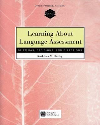 Learning about Language Assessment: Dilemmas, Decisions, and Directions - Bailey, Kathleen M