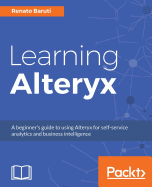 Learning Alteryx: A beginner's guide to using Alteryx for self-service analytics and business intelligence