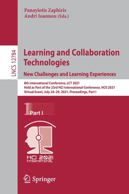 Learning and Collaboration Technologies: New Challenges and Learning Experiences: 8th International Conference, Lct 2021, Held as Part of the 23rd Hci International Conference, Hcii 2021, Virtual Event, July 24-29, 2021, Proceedings, Part I - Zaphiris, Panayiotis (Editor), and Ioannou, Andri (Editor)