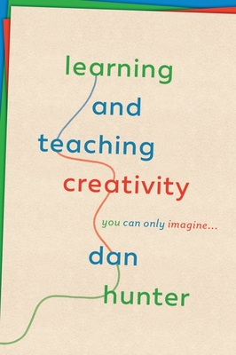 Learning and Teaching Creativity: You Can Only Imagine... - Hunter, Dan