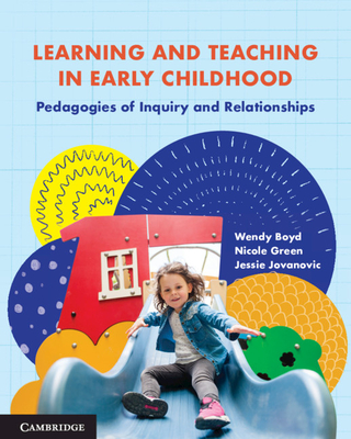 Learning and Teaching in Early Childhood: Pedagogies of Inquiry and Relationships - Boyd, Wendy, and Green, Nicole, and Jovanovic, Jessie