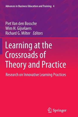 Learning at the Crossroads of Theory and Practice: Research on Innovative Learning Practices - Van Den Bossche, Piet (Editor), and Gijselaers, Wim H (Editor), and Milter, Richard G (Editor)