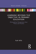 Learning Beyond the Objective in Primary Education: Philosophical Perspectives from Theory and Practice