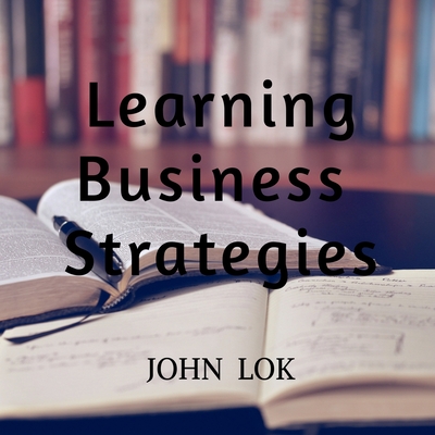 Learning Business Strategies - Lok, John