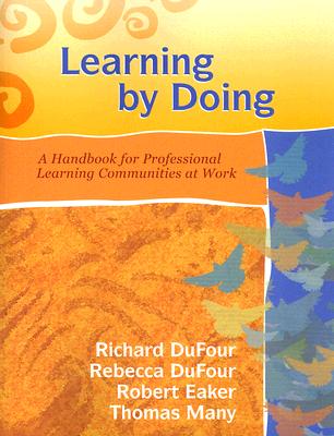 Learning by Doing: A Handbook for Professional Learning Communities at Work - DuFour, Richard, and Eaker, Robert, and DuFour, Rebecca