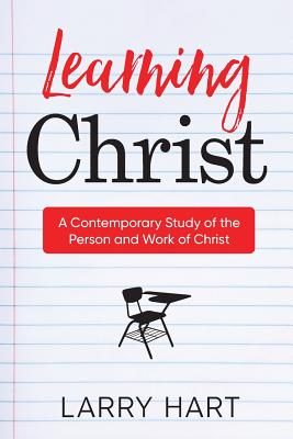 Learning Christ: A Contemporary Study of the Person and Work of Christ - Hart, Larry