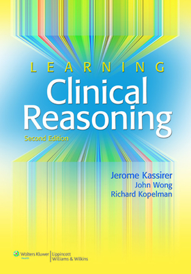 Learning Clinical Reasoning - Kassirer, Jerome P, MD, and Wong, John B, MD, and Kopelman, Richard I, MD