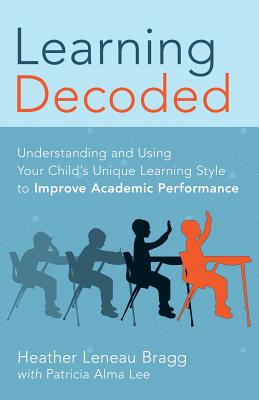 Learning, Decoded: Understanding and Using Your Child's Unique Learning Style to Improve Academic Performance - Alma Lee, Pat, and Leneau Bragg M a, Heather