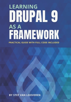 Learning Drupal as a framework: Your guide to custom Drupal 9. Full code included. - Van Looveren, Stef