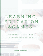Learning, Education & Games, Volume 3: 100 Games to Use in the Classroom & Beyond