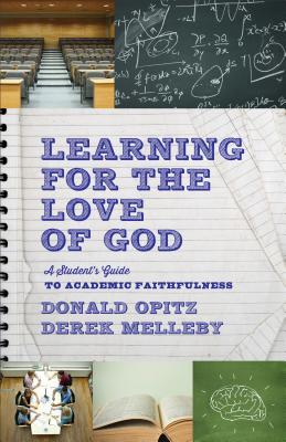 Learning for the Love of God: A Student's Guide to Academic Faithfulness - Opitz, Donald, and Melleby, Derek
