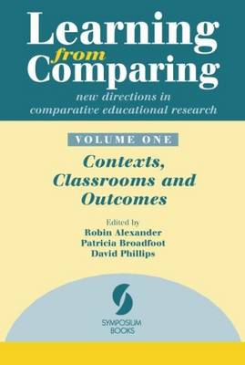 Learning from Comparing: New Directions in Comparative Educational Research: Contexts, Classrooms and Outcomes Volume 1 - Alexander, Robin (Editor), and Broadfoot, Patricia (Editor), and Phillips, David (Editor)