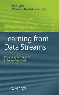 Learning from Data Streams: Processing Techniques in Sensor Networks - Gama, Joo (Editor), and Gaber, Mohamed Medhat (Editor)