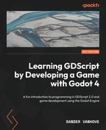 Learning GDScript by Developing a Game with Godot 4: A fun introduction to programming in GDScript 2.0 and game development using the Godot Engine