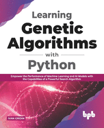 Learning Genetic Algorithms with Python: Empower the Performance of Machine Learning and AI Models with the Capabilities of a Powerful Search Algorithm