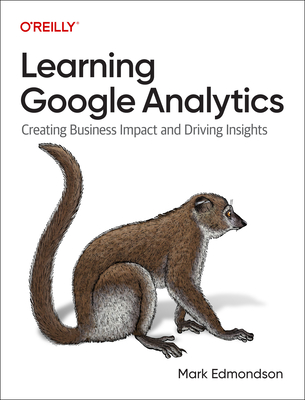 Learning Google Analytics: Creating Business Impact and Driving Insights - Edmondson, Mark