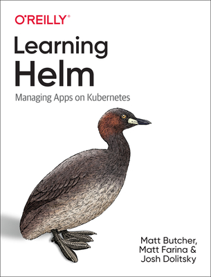Learning Helm: Managing Apps on Kubernetes - Butcher, Matt, and Farina, Matt, and Dolitsky, Josh