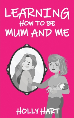 Learning How to Be Mum and Me - Hart, Holly