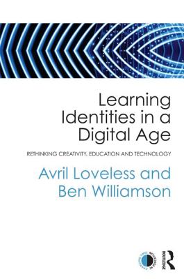 Learning Identities in a Digital Age: Rethinking creativity, education and technology - Loveless, Avril, and Williamson, Ben