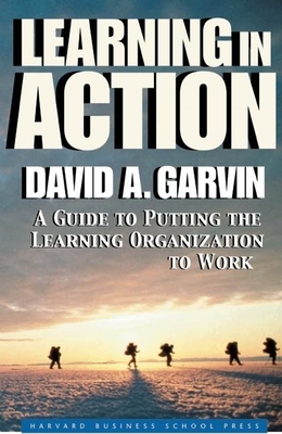 Learning in Action: A Guide to Putting the Learning Organization to Work - Garvin, David A