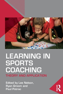 Learning in Sports Coaching: Theory and Application - Nelson, Lee (Editor), and Groom, Ryan (Editor), and Potrac, Paul (Editor)