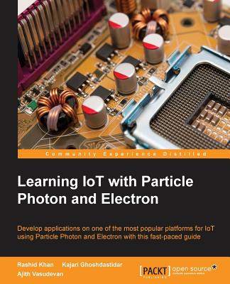 Learning IoT with Particle Photon and Electron - Khan, Rashid, and Ghoshdastidar, Kajari, and Vasudevan, Ajith