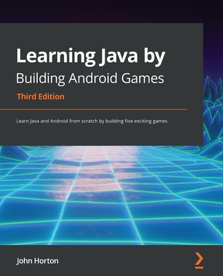 Learning Java by Building Android Games: Learn Java and Android from scratch by building five exciting games, 3rd Edition - Horton, John