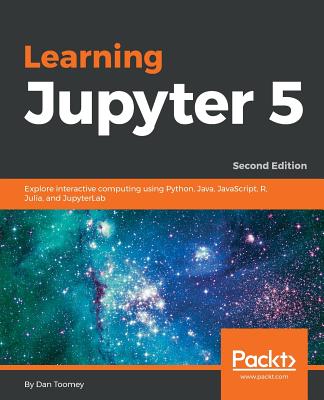 Learning Jupyter 5: Explore interactive computing using Python, Java, JavaScript, R, Julia, and JupyterLab, 2nd Edition - Toomey, Dan