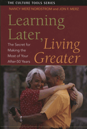 Learning Later, Living Greater: The Secret for Making the Most of Your After-50 Years