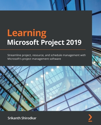 Learning Microsoft Project 2019: Streamline project, resource, and schedule management with Microsoft's project management software - Shirodkar, Srikanth