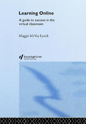 Learning Online: A Guide to Success in the Virtual Classroom - McVay Lynch, Maggie