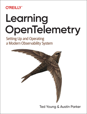 Learning Opentelemetry: Setting Up and Operating a Modern Observability System - Young, Ted, and Parker, Austin
