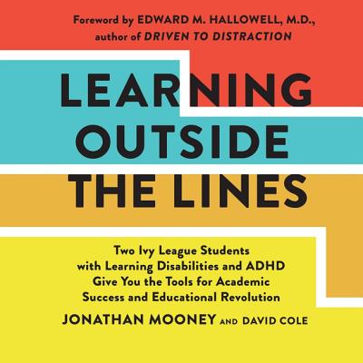 Learning Outside the Lines: Two Ivy League Students with Learning Disabilities and ADHD Give You the Tools for Academic Success and Educational Revolution - Ross, Jonathan Todd (Read by), and Mooney, Jonathan, and Cole, David