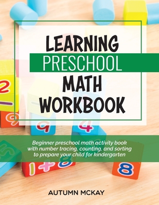 Learning Preschool Math Workbook: Beginner preschool math activity book with number tracing, counting, and sorting to prepare your child for kindergarten - McKay, Autumn