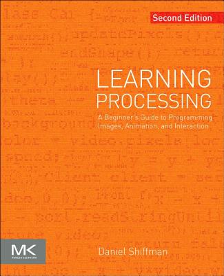 Learning Processing: A Beginner's Guide to Programming Images, Animation, and Interaction - Shiffman, Daniel
