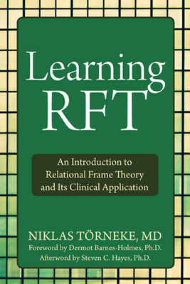 Learning Rft: An Introduction to Relational Frame Theory and Its Clinical Application - Trneke, Niklas, MD, and Barnes-Holmes, Dermot, PhD (Foreword by), and Hayes, Steven C, PhD (Afterword by)