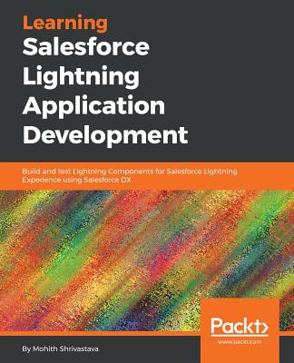 Learning Salesforce Lightning Application Development: Build and test Lightning Components for Salesforce Lightning Experience using Salesforce DX - Shrivastava, Mohith