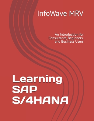 Learning SAP S/4HANA: An Introduction for Consultants, Beginners, and Business Users - Mrv, Infowave