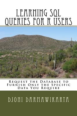 Learning SQL Queries for R Users: Request the Database to Furnish Only the Specific Data You Require - Darmawikarta, Djoni