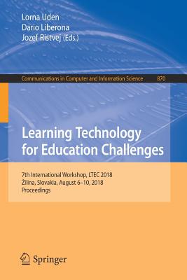 Learning Technology for Education Challenges: 7th International Workshop, Ltec 2018, Zilina, Slovakia, August 6-10, 2018, Proceedings - Uden, Lorna (Editor), and Liberona, Dario (Editor), and Ristvej, Jozef (Editor)