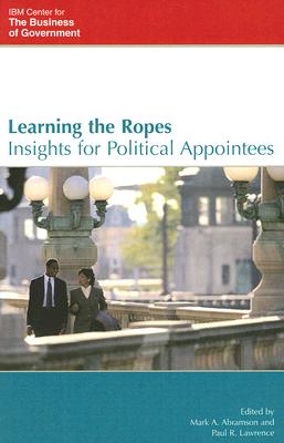 Learning the Ropes: Insights for Political Appointees - Abramson, Mark A (Editor), and Lawrence, Paul R (Editor), and Ferrara, Joseph A (Contributions by)