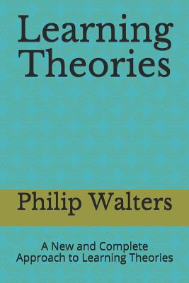 Learning Theories: A New and Complete Approach to Learning Theories - Walters, Philip