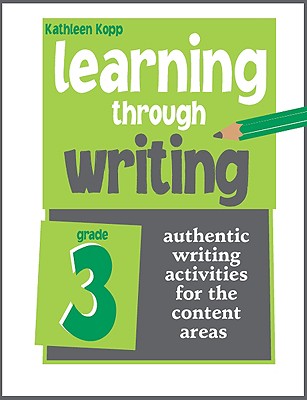 Learning Through Writing: Grade 3: Authentic Writing Activities for the Content Areas - Kopp, Kathleen