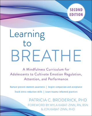 Learning to Breathe: A Mindfulness Curriculum for Adolescents to Cultivate Emotion Regulation, Attention, and Performance - Broderick, Patricia C, PhD, and Kabat-Zinn, Myla, RN, Bsn (Foreword by), and Kabat-Zinn, Jon, PhD (Foreword by)