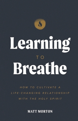 Learning to Breathe: How to Cultivate a Life-Changing Relationship with the Holy Spirit - Morton, Matt